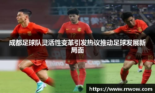 成都足球队灵活性变革引发热议推动足球发展新局面