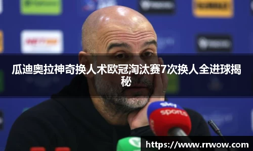 瓜迪奥拉神奇换人术欧冠淘汰赛7次换人全进球揭秘