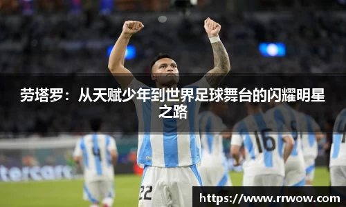 劳塔罗：从天赋少年到世界足球舞台的闪耀明星之路
