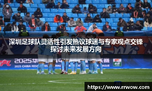 深圳足球队灵活性引发热议球迷与专家观点交锋探讨未来发展方向