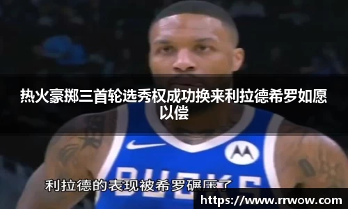 热火豪掷三首轮选秀权成功换来利拉德希罗如愿以偿