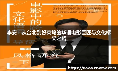 李安：从台北到好莱坞的华语电影巨匠与文化桥梁之路