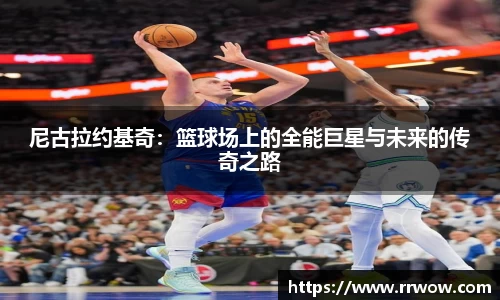 尼古拉约基奇：篮球场上的全能巨星与未来的传奇之路