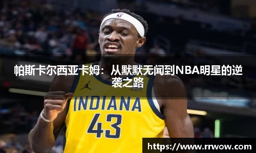 帕斯卡尔西亚卡姆：从默默无闻到NBA明星的逆袭之路