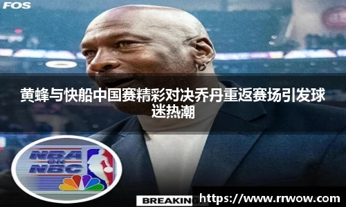 黄蜂与快船中国赛精彩对决乔丹重返赛场引发球迷热潮